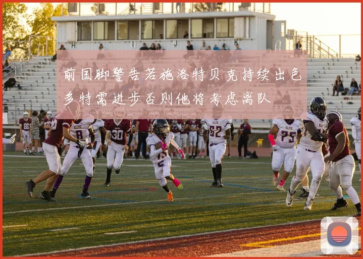 前国脚警告若施洛特贝克持续出色多特需进步否则他将考虑离队