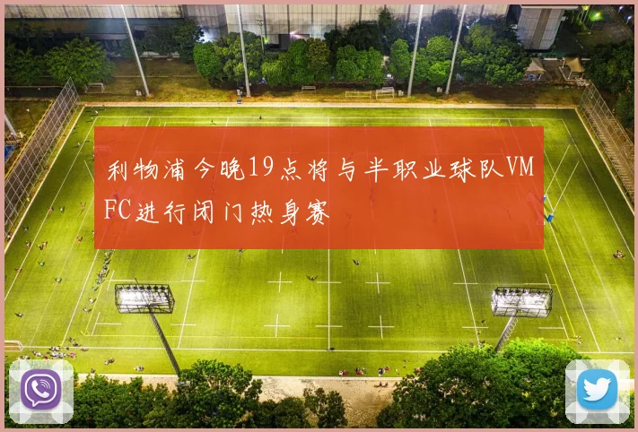 利物浦今晚19点将与半职业球队VMFC进行闭门热身赛