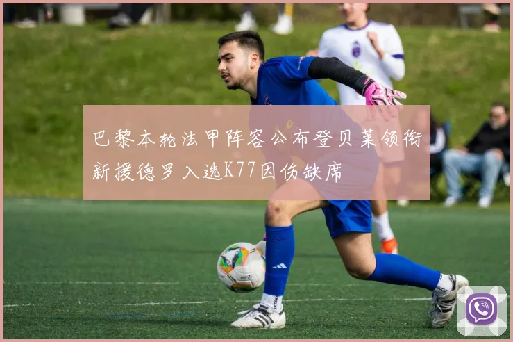 巴黎本轮法甲阵容公布登贝莱领衔新援德罗入选K77因伤缺席