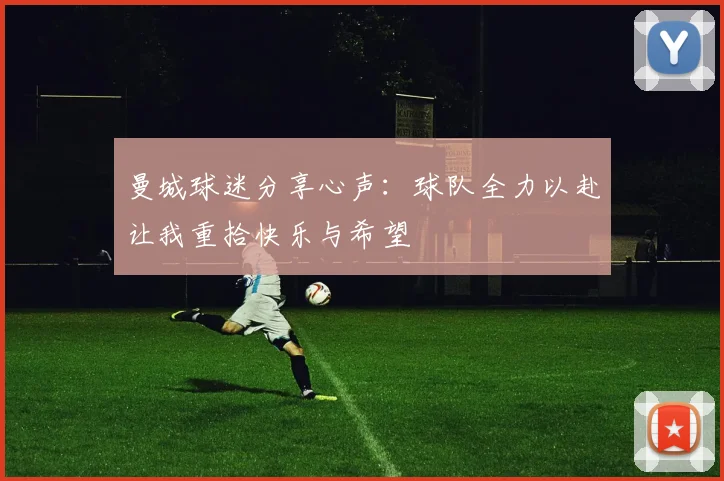 曼城球迷分享心声：球队全力以赴让我重拾快乐与希望
