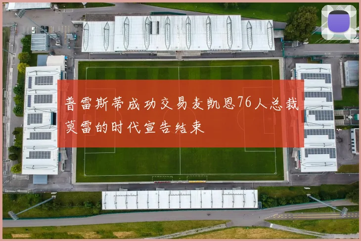 普雷斯蒂成功交易麦凯恩76人总裁莫雷的时代宣告结束