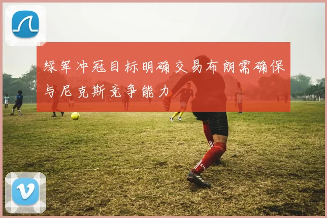 绿军冲冠目标明确交易布朗需确保与尼克斯竞争能力
