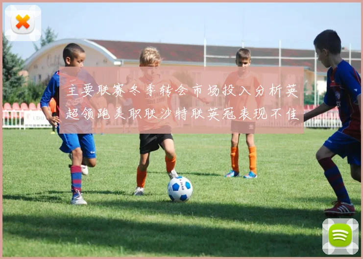 主要联赛冬季转会市场投入分析英超领跑美职联沙特联英冠表现不佳