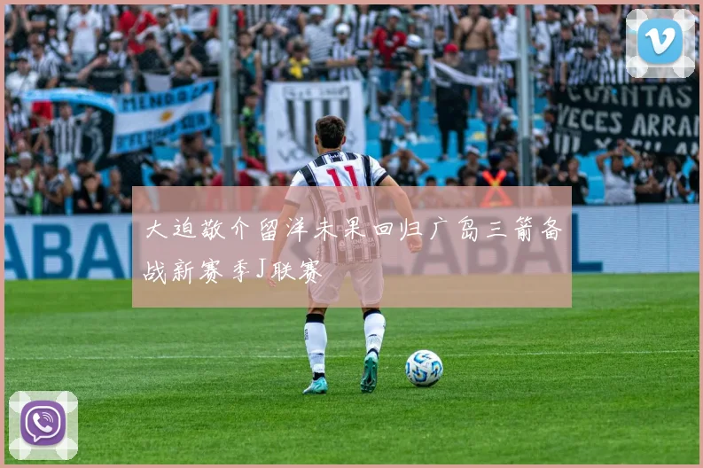大迫敬介留洋未果回归广岛三箭备战新赛季J联赛