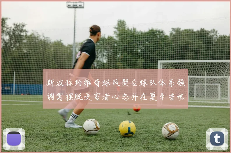 斯波称约维奇球风契合球队体系强调需摆脱受害者心态并在夏季苦练