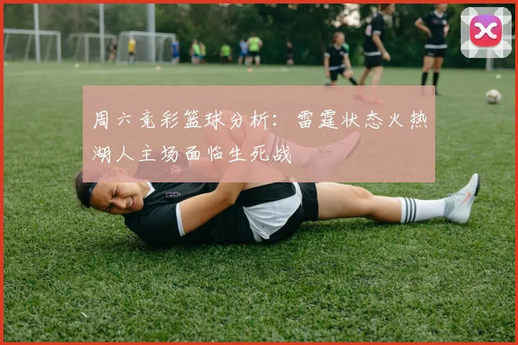 周六竞彩篮球分析：雷霆状态火热湖人主场面临生死战