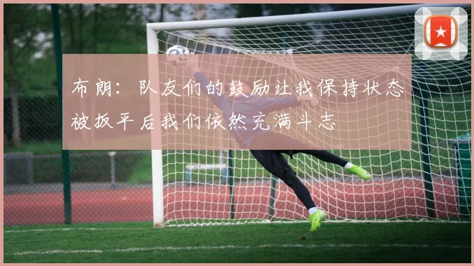 布朗：队友们的鼓励让我保持状态被扳平后我们依然充满斗志