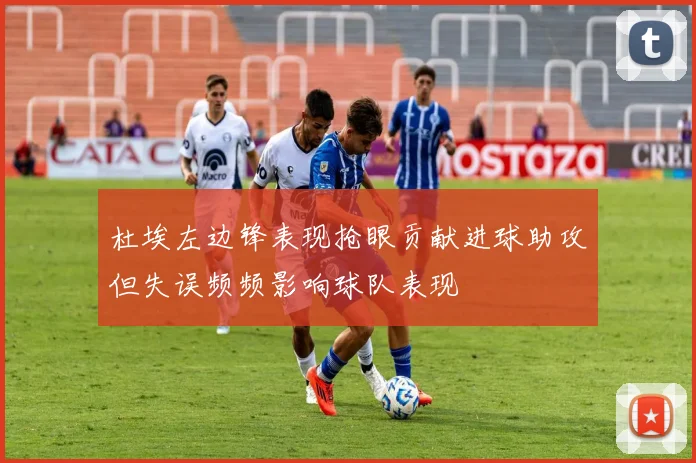 杜埃左边锋表现抢眼贡献进球助攻但失误频频影响球队表现