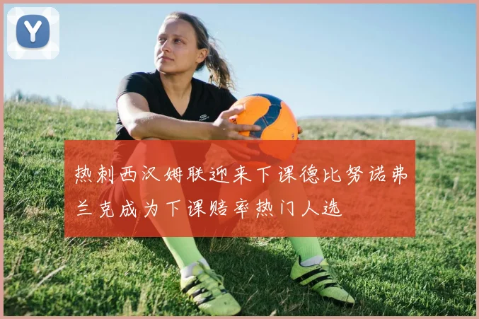 热刺西汉姆联迎来下课德比努诺弗兰克成为下课赔率热门人选