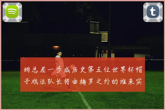 姆总差一步成历史第五位世界杯帽子戏法队长将由梅罗之外的谁来实现