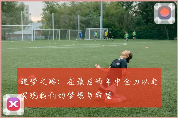 追梦之路：在最后两年中全力以赴实现我们的梦想与希望