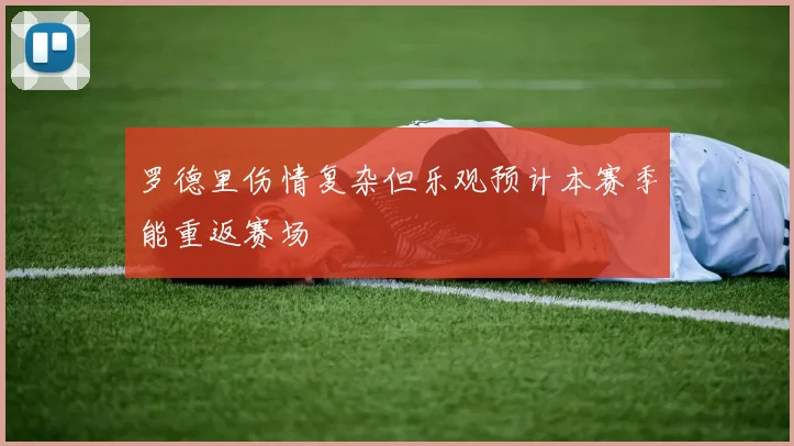 罗德里伤情复杂但乐观预计本赛季能重返赛场