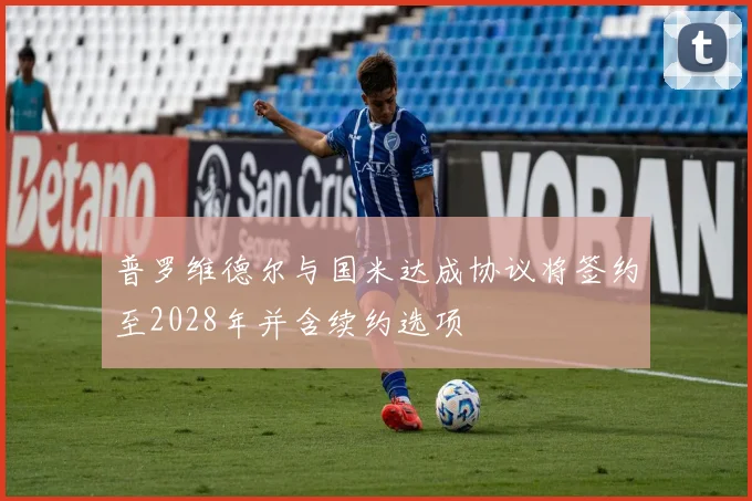 普罗维德尔与国米达成协议将签约至2028年并含续约选项