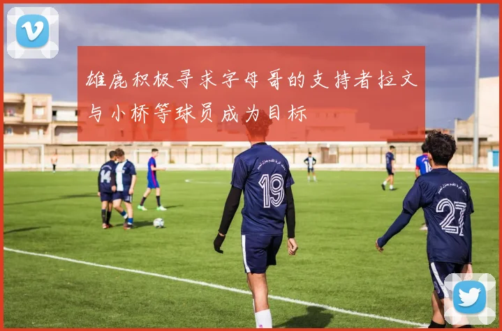 雄鹿积极寻求字母哥的支持者拉文与小桥等球员成为目标